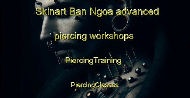 Skinart Ban Ngoa advanced piercing workshops | #PiercingTraining #PiercingClasses #SkinartTraining-Vietnam