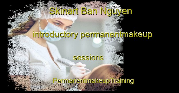 Skinart Ban Nguyen introductory permanentmakeup sessions | #PermanentmakeupTraining #PermanentmakeupClasses #SkinartTraining-Vietnam