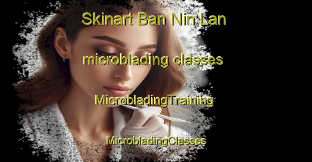 Skinart Ban Nin Lan microblading classes | #MicrobladingTraining #MicrobladingClasses #SkinartTraining-Vietnam