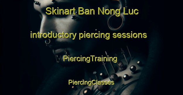 Skinart Ban Nong Luc introductory piercing sessions | #PiercingTraining #PiercingClasses #SkinartTraining-Vietnam