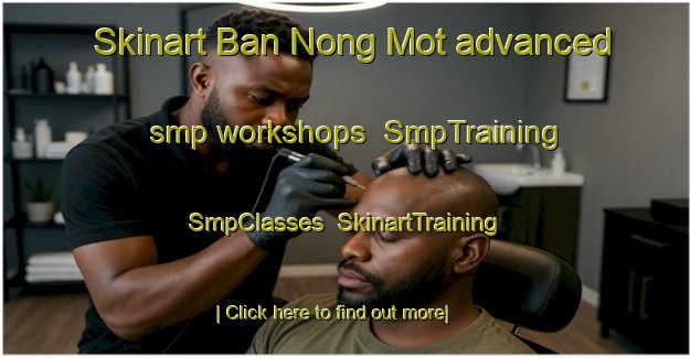 Skinart Ban Nong Mot advanced smp workshops | SmpTraining | SmpClasses | SkinartTraining-Vietnam