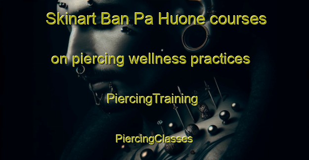 Skinart Ban Pa Huone courses on piercing wellness practices | #PiercingTraining #PiercingClasses #SkinartTraining-Vietnam