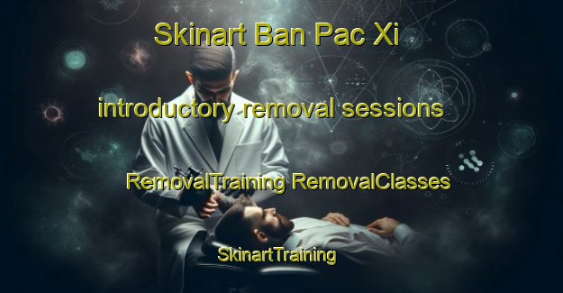 Skinart Ban Pac Xi introductory removal sessions | #RemovalTraining #RemovalClasses #SkinartTraining-Vietnam