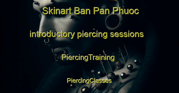 Skinart Ban Pan Phuoc introductory piercing sessions | #PiercingTraining #PiercingClasses #SkinartTraining-Vietnam