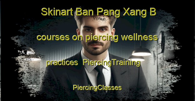 Skinart Ban Pang Xang B courses on piercing wellness practices | #PiercingTraining #PiercingClasses #SkinartTraining-Vietnam