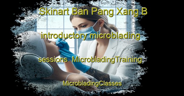 Skinart Ban Pang Xang B introductory microblading sessions | #MicrobladingTraining #MicrobladingClasses #SkinartTraining-Vietnam