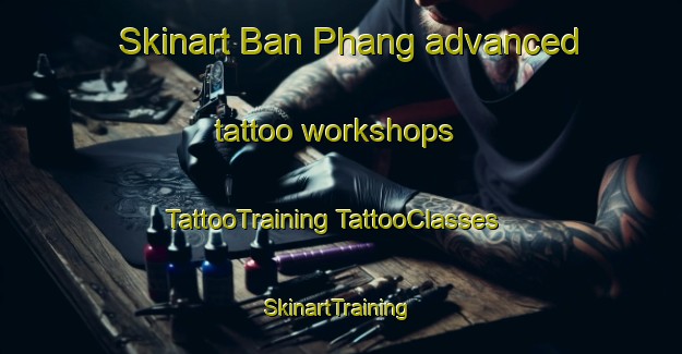 Skinart Ban Phang advanced tattoo workshops | #TattooTraining #TattooClasses #SkinartTraining-Vietnam