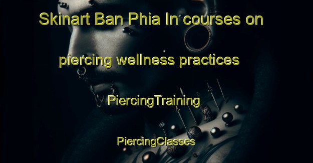 Skinart Ban Phia In courses on piercing wellness practices | #PiercingTraining #PiercingClasses #SkinartTraining-Vietnam