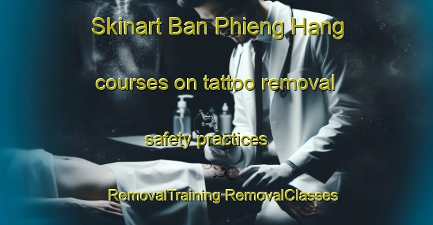 Skinart Ban Phieng Hang courses on tattoo removal safety practices | #RemovalTraining #RemovalClasses #SkinartTraining-Vietnam