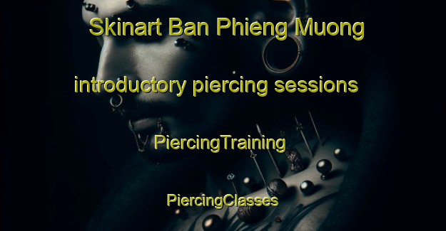 Skinart Ban Phieng Muong introductory piercing sessions | #PiercingTraining #PiercingClasses #SkinartTraining-Vietnam