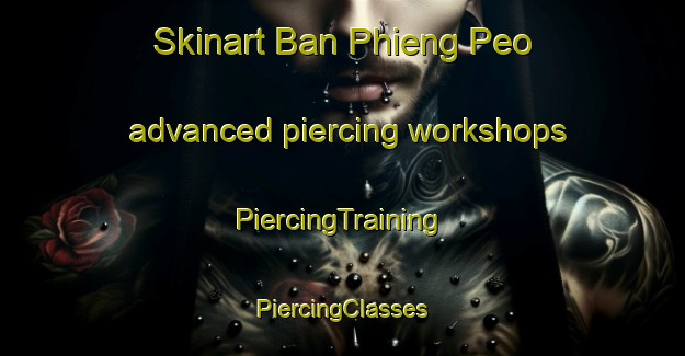 Skinart Ban Phieng Peo advanced piercing workshops | #PiercingTraining #PiercingClasses #SkinartTraining-Vietnam