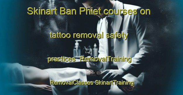 Skinart Ban Phiet courses on tattoo removal safety practices | #RemovalTraining #RemovalClasses #SkinartTraining-Vietnam