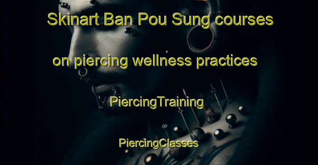 Skinart Ban Pou Sung courses on piercing wellness practices | #PiercingTraining #PiercingClasses #SkinartTraining-Vietnam