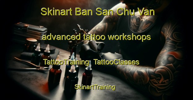 Skinart Ban San Chu Van advanced tattoo workshops | TattooTraining | TattooClasses | SkinartTraining-Vietnam