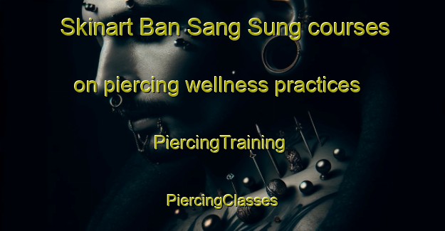 Skinart Ban Sang Sung courses on piercing wellness practices | #PiercingTraining #PiercingClasses #SkinartTraining-Vietnam