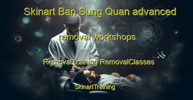 Skinart Ban Sung Quan advanced removal workshops | #RemovalTraining #RemovalClasses #SkinartTraining-Vietnam