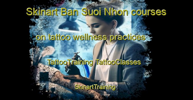 Skinart Ban Suoi Nhon courses on tattoo wellness practices | #TattooTraining #TattooClasses #SkinartTraining-Vietnam