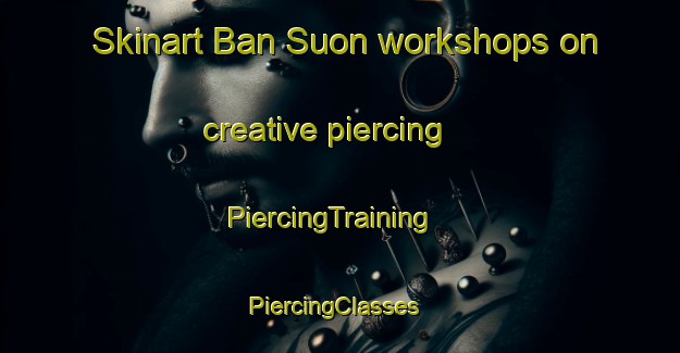 Skinart Ban Suon workshops on creative piercing | PiercingTraining | PiercingClasses | SkinartTraining-Vietnam