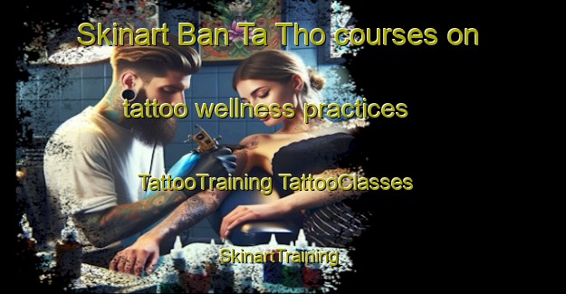 Skinart Ban Ta Tho courses on tattoo wellness practices | #TattooTraining #TattooClasses #SkinartTraining-Vietnam