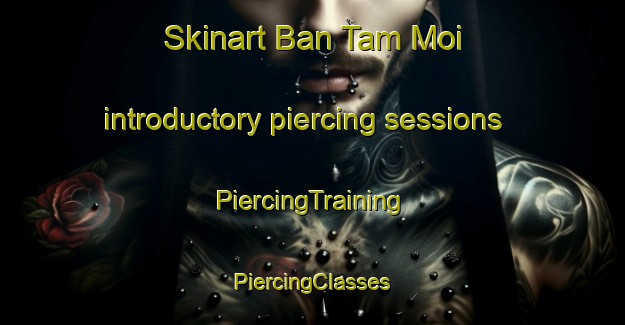 Skinart Ban Tam Moi introductory piercing sessions | #PiercingTraining #PiercingClasses #SkinartTraining-Vietnam