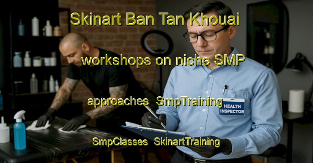 Skinart Ban Tan Khouai workshops on niche SMP approaches | SmpTraining | SmpClasses | SkinartTraining-Vietnam