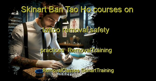 Skinart Ban Tao Ho courses on tattoo removal safety practices | #RemovalTraining #RemovalClasses #SkinartTraining-Vietnam