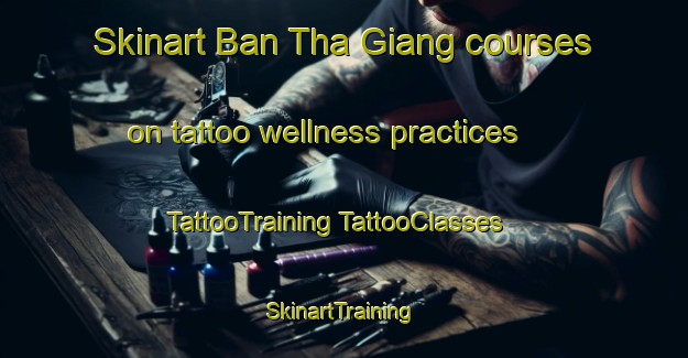 Skinart Ban Tha Giang courses on tattoo wellness practices | #TattooTraining #TattooClasses #SkinartTraining-Vietnam