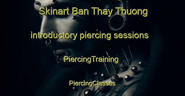 Skinart Ban Thay Thuong introductory piercing sessions | #PiercingTraining #PiercingClasses #SkinartTraining-Vietnam