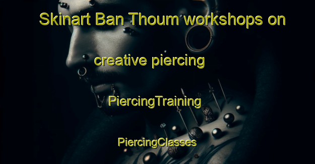 Skinart Ban Thoum workshops on creative piercing | #PiercingTraining #PiercingClasses #SkinartTraining-Vietnam