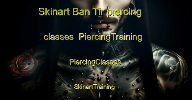 Skinart Ban Tir piercing classes | #PiercingTraining #PiercingClasses #SkinartTraining-Vietnam