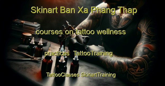 Skinart Ban Xa Phang Thap courses on tattoo wellness practices | #TattooTraining #TattooClasses #SkinartTraining-Vietnam