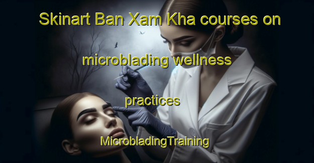 Skinart Ban Xam Kha courses on microblading wellness practices | #MicrobladingTraining #MicrobladingClasses #SkinartTraining-Vietnam