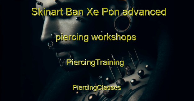 Skinart Ban Xe Pon advanced piercing workshops | #PiercingTraining #PiercingClasses #SkinartTraining-Vietnam