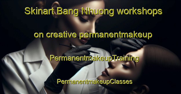 Skinart Bang Nhuong workshops on creative permanentmakeup | #PermanentmakeupTraining #PermanentmakeupClasses #SkinartTraining-Vietnam