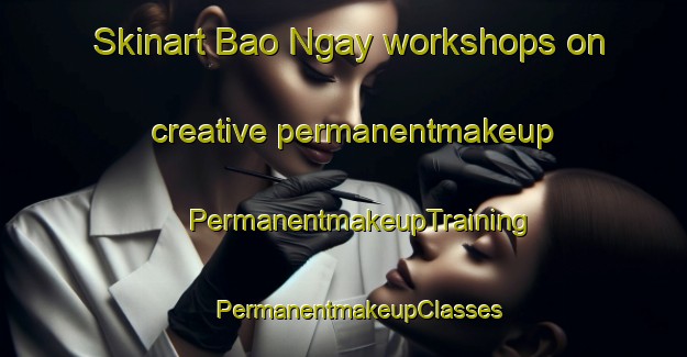 Skinart Bao Ngay workshops on creative permanentmakeup | #PermanentmakeupTraining #PermanentmakeupClasses #SkinartTraining-Vietnam