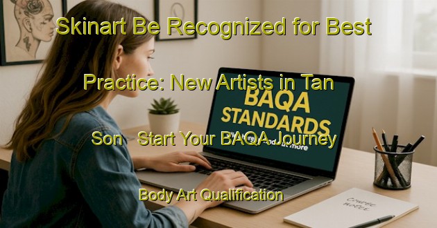 Skinart Be Recognized for Best Practice: New Artists in Tan Son - Start Your BAQA Journey | Body Art Qualification Authority | BAQA-Vietnam