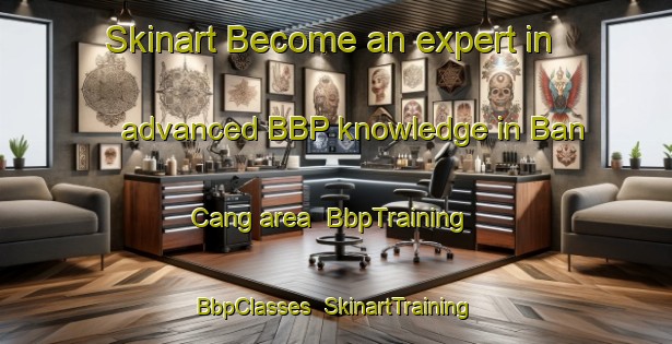 Skinart Become an expert in advanced BBP knowledge in Ban Cang area | BbpTraining | BbpClasses | SkinartTraining-Vietnam