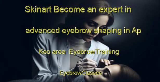 Skinart Become an expert in advanced eyebrow shaping in Ap Keo area | EyebrowTraining | EyebrowClasses | SkinartTraining-Vietnam