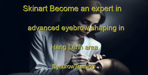 Skinart Become an expert in advanced eyebrow shaping in Hang Lenh area | EyebrowTraining | EyebrowClasses | SkinartTraining-Vietnam