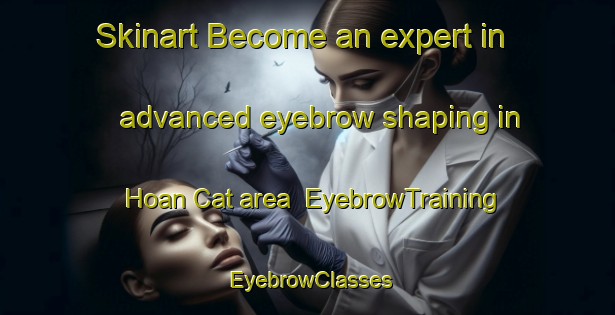 Skinart Become an expert in advanced eyebrow shaping in Hoan Cat area | EyebrowTraining | EyebrowClasses | SkinartTraining-Vietnam