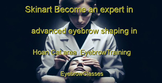 Skinart Become an expert in advanced eyebrow shaping in Hoan Cat area | EyebrowTraining | EyebrowClasses | SkinartTraining-Vietnam