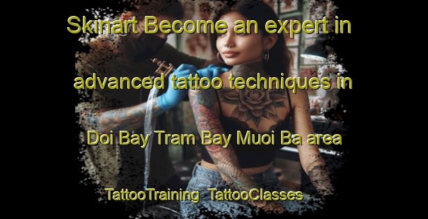 Skinart Become an expert in advanced tattoo techniques in Doi Bay Tram Bay Muoi Ba area | TattooTraining | TattooClasses | SkinartTraining-Vietnam