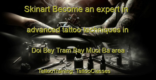 Skinart Become an expert in advanced tattoo techniques in Doi Bay Tram Bay Muoi Ba area | TattooTraining | TattooClasses | SkinartTraining-Vietnam