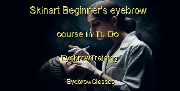 Skinart Beginner's eyebrow course in Tu Do | EyebrowTraining | EyebrowClasses | SkinartTraining-Vietnam