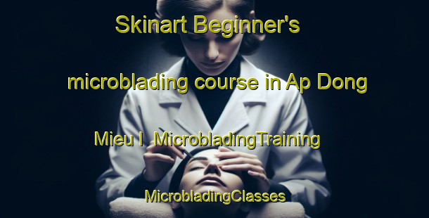 Skinart Beginner's microblading course in Ap Dong Mieu I | #MicrobladingTraining #MicrobladingClasses #SkinartTraining-Vietnam