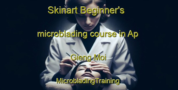 Skinart Beginner's microblading course in Ap Gieng Moi | #MicrobladingTraining #MicrobladingClasses #SkinartTraining-Vietnam