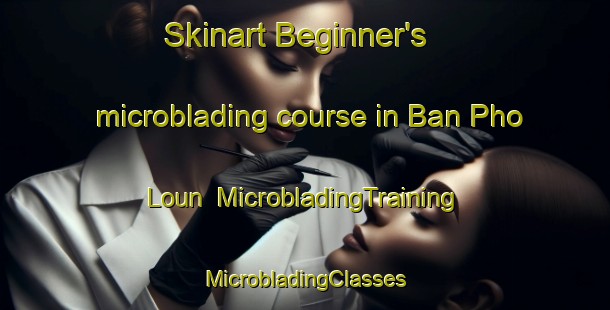 Skinart Beginner's microblading course in Ban Pho Loun | #MicrobladingTraining #MicrobladingClasses #SkinartTraining-Vietnam