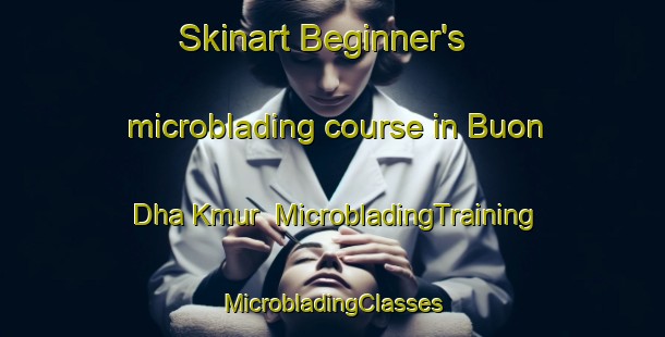 Skinart Beginner's microblading course in Buon Dha Kmur | #MicrobladingTraining #MicrobladingClasses #SkinartTraining-Vietnam