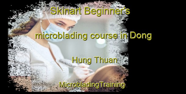 Skinart Beginner's microblading course in Dong Hung Thuan | #MicrobladingTraining #MicrobladingClasses #SkinartTraining-Vietnam