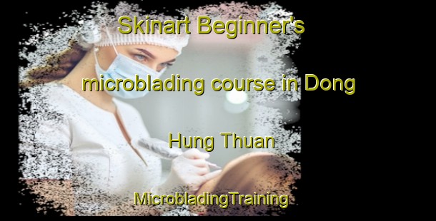 Skinart Beginner's microblading course in Dong Hung Thuan | MicrobladingTraining | MicrobladingClasses | SkinartTraining-Vietnam